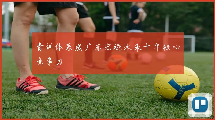 青训体系成广东宏远未来十年核心竞争力