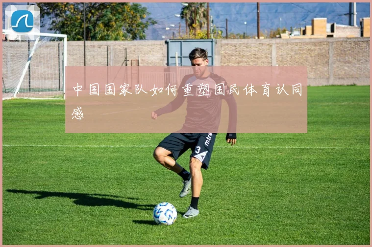 中国国家队如何重塑国民体育认同感