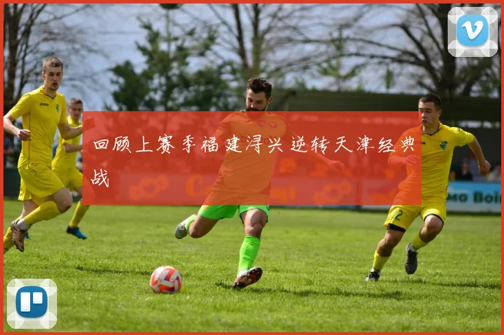 回顾上赛季福建浔兴逆转天津经典战