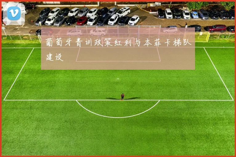 葡萄牙青训政策红利与本菲卡梯队建设