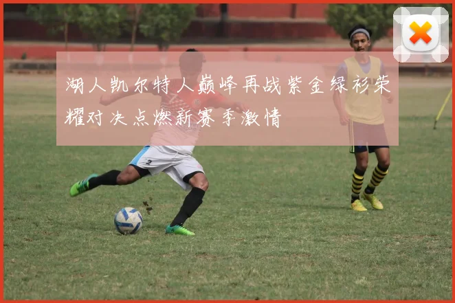 湖人凯尔特人巅峰再战紫金绿衫荣耀对决点燃新赛季激情