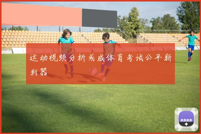 运动视频分析或成体育考试公平新利器