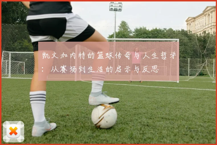 凯文加内特的篮球传奇与人生哲学：从赛场到生活的启示与反思