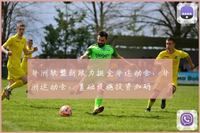 非洲联盟新政力挺全非运动会，非洲运动会，基础设施投资加码