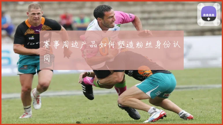 赛事周边产品如何塑造粉丝身份认同