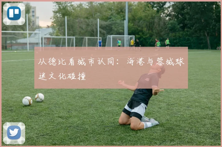 从德比看城市认同：海港与蓉城球迷文化碰撞