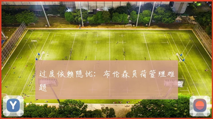 过度依赖隐忧：布伦森负荷管理难题