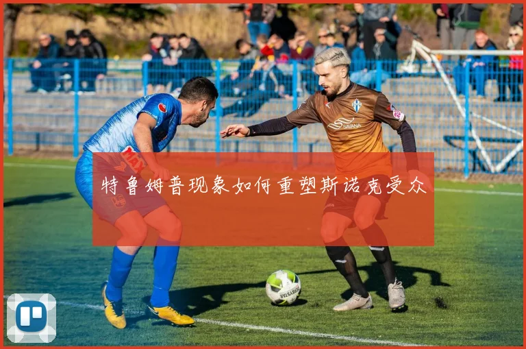 特鲁姆普现象如何重塑斯诺克受众