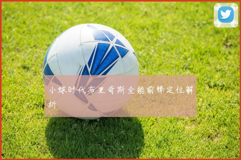 小球时代布里奇斯全能前锋定位解析