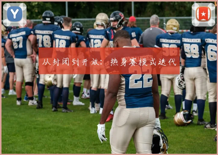 从封闭到开放：热身赛模式迭代
