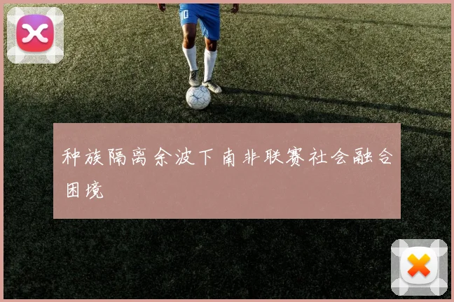 种族隔离余波下南非联赛社会融合困境