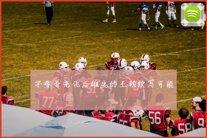字母哥老化后雄鹿的王朝续写可能