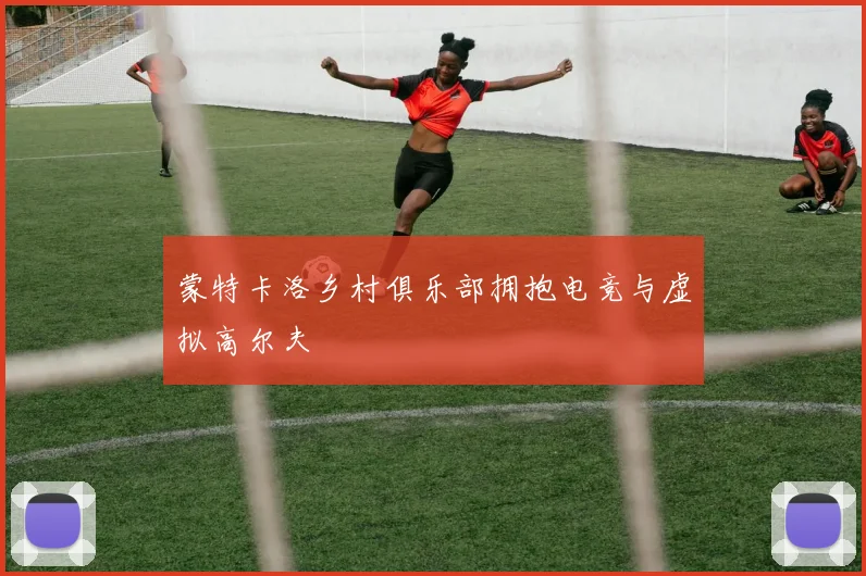 蒙特卡洛乡村俱乐部拥抱电竞与虚拟高尔夫