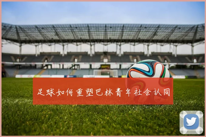 足球如何重塑巴林青年社会认同