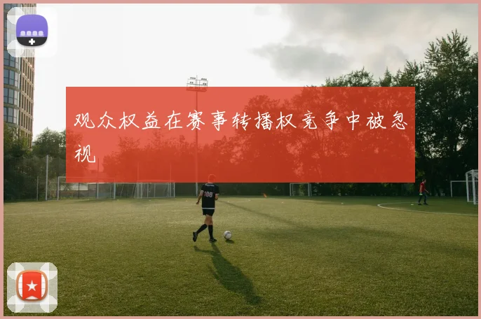 观众权益在赛事转播权竞争中被忽视