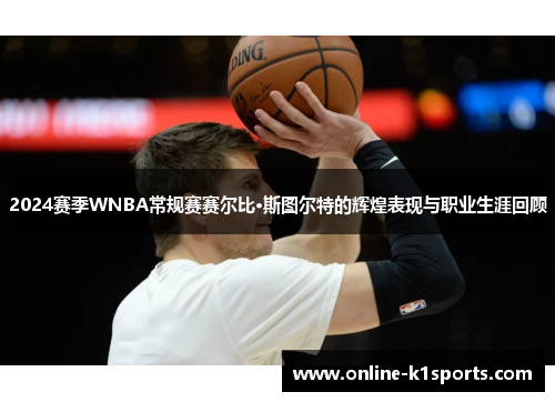 2024赛季WNBA常规赛赛尔比·斯图尔特的辉煌表现与职业生涯回顾