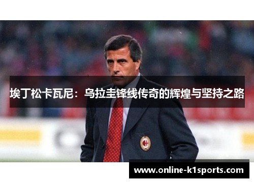 埃丁松卡瓦尼：乌拉圭锋线传奇的辉煌与坚持之路
