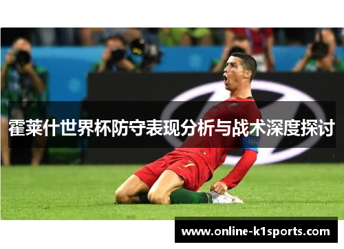 霍莱什世界杯防守表现分析与战术深度探讨