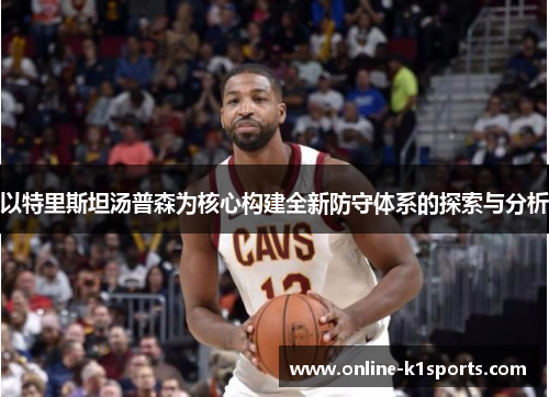 以特里斯坦汤普森为核心构建全新防守体系的探索与分析