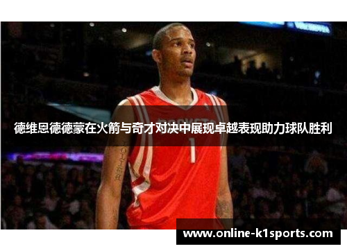 德维恩德德蒙在火箭与奇才对决中展现卓越表现助力球队胜利