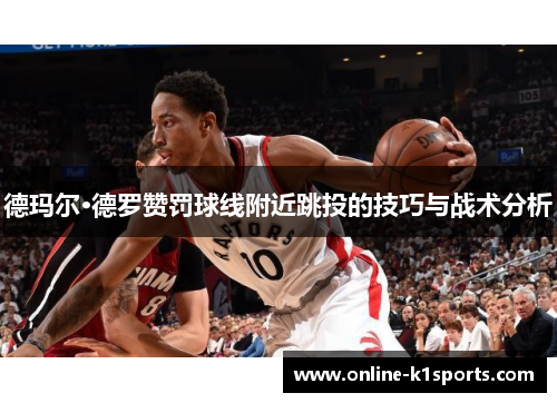 德玛尔·德罗赞罚球线附近跳投的技巧与战术分析