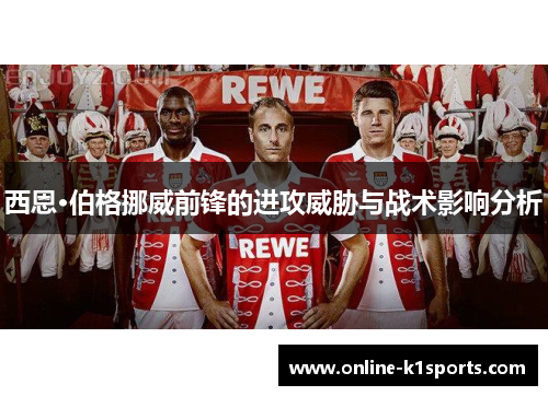 西恩·伯格挪威前锋的进攻威胁与战术影响分析