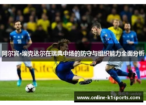 阿尔宾·埃克达尔在瑞典中场的防守与组织能力全面分析