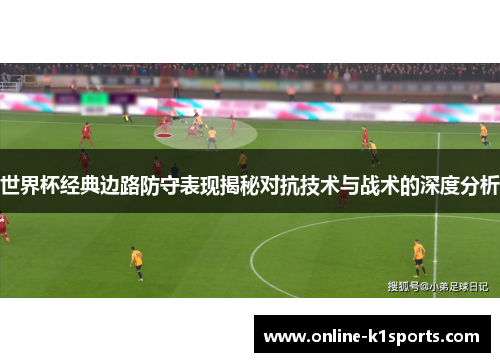 世界杯经典边路防守表现揭秘对抗技术与战术的深度分析
