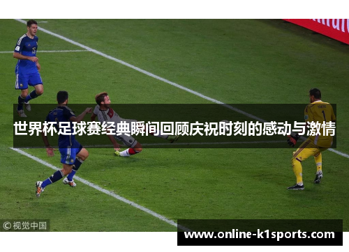 世界杯足球赛经典瞬间回顾庆祝时刻的感动与激情