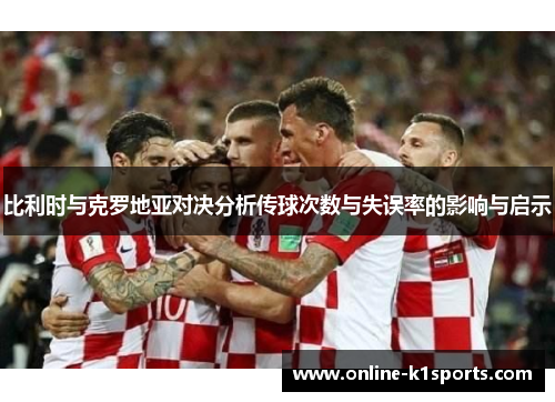 比利时与克罗地亚对决分析传球次数与失误率的影响与启示