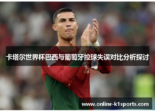 卡塔尔世界杯巴西与葡萄牙控球失误对比分析探讨