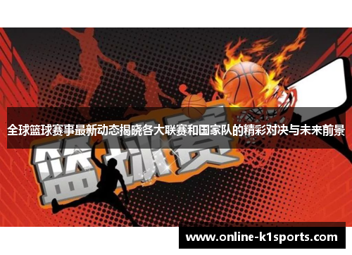 全球篮球赛事最新动态揭晓各大联赛和国家队的精彩对决与未来前景
