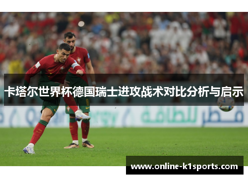 卡塔尔世界杯德国瑞士进攻战术对比分析与启示