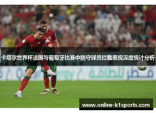卡塔尔世界杯法国与葡萄牙比赛中防守球员拦截表现深度统计分析