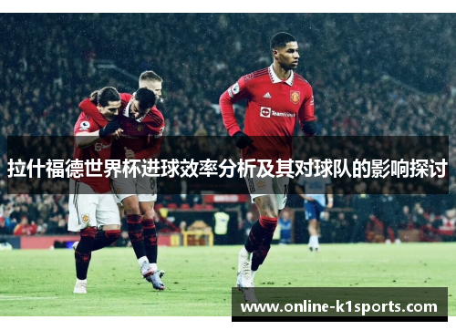 拉什福德世界杯进球效率分析及其对球队的影响探讨