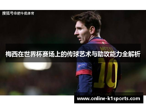 梅西在世界杯赛场上的传球艺术与助攻能力全解析