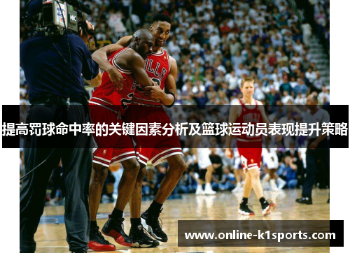 提高罚球命中率的关键因素分析及篮球运动员表现提升策略