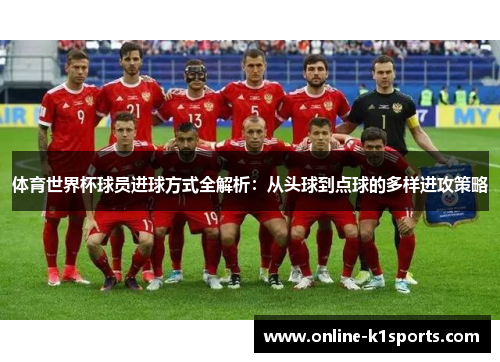 体育世界杯球员进球方式全解析：从头球到点球的多样进攻策略