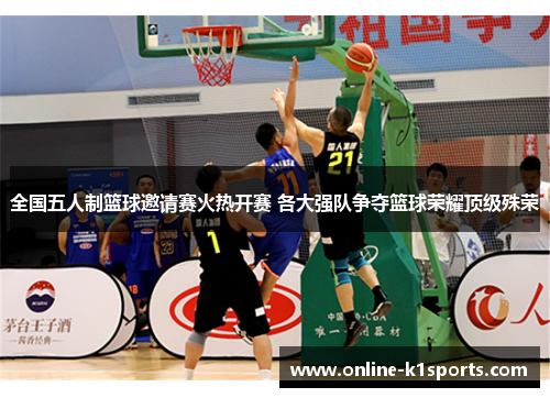 全国五人制篮球邀请赛火热开赛 各大强队争夺篮球荣耀顶级殊荣