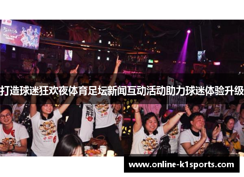 打造球迷狂欢夜体育足坛新闻互动活动助力球迷体验升级