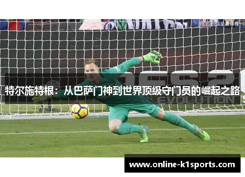 特尔施特根：从巴萨门神到世界顶级守门员的崛起之路