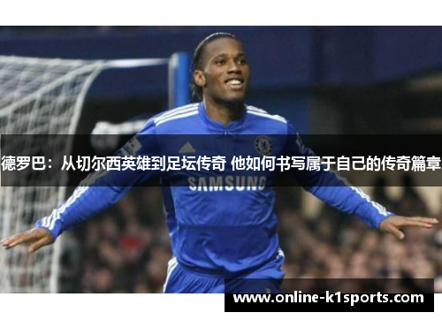 德罗巴：从切尔西英雄到足坛传奇 他如何书写属于自己的传奇篇章