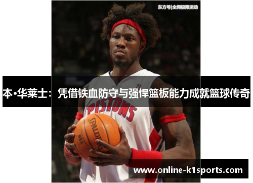 本·华莱士：凭借铁血防守与强悍篮板能力成就篮球传奇