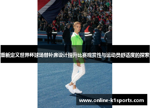 重新定义世界杯球场替补席设计提升比赛观赏性与运动员舒适度的探索