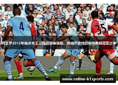 阿圭罗2012年绝杀女王公园巡游者背后：曼城历史性时刻与英超冠军之争