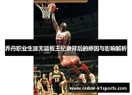 乔丹职业生涯无篮板王纪录背后的原因与影响解析