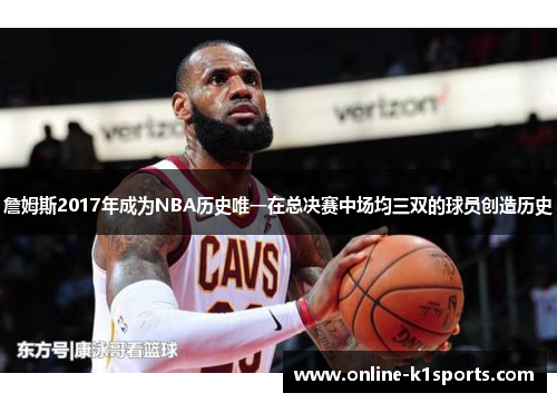 詹姆斯2017年成为NBA历史唯一在总决赛中场均三双的球员创造历史