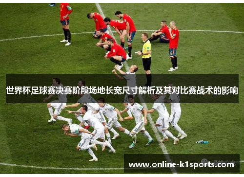 世界杯足球赛决赛阶段场地长宽尺寸解析及其对比赛战术的影响