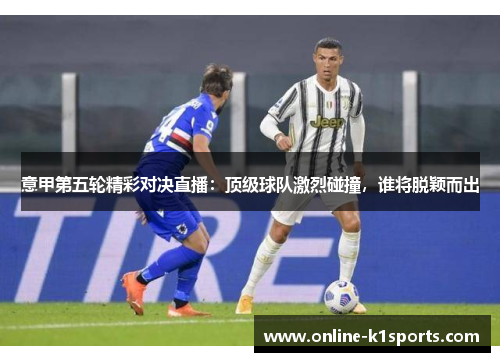意甲第五轮精彩对决直播：顶级球队激烈碰撞，谁将脱颖而出