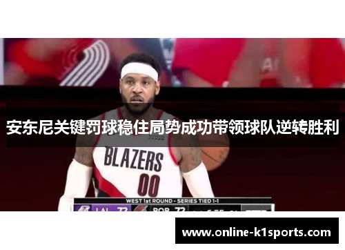 安东尼关键罚球稳住局势成功带领球队逆转胜利